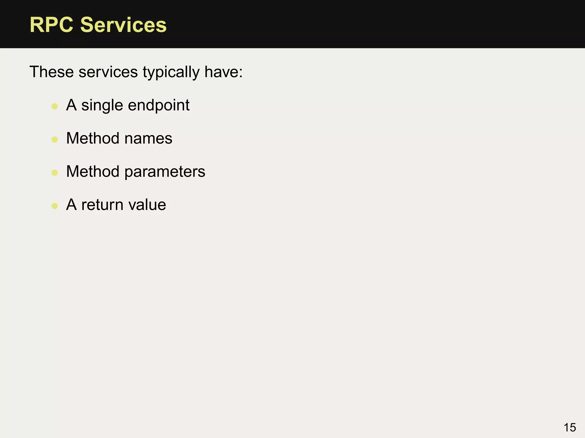 RPC Services

These services typically have:

  • A single endpoint

  • Method names

  • Method parameters

  • A return value




                                 15
 