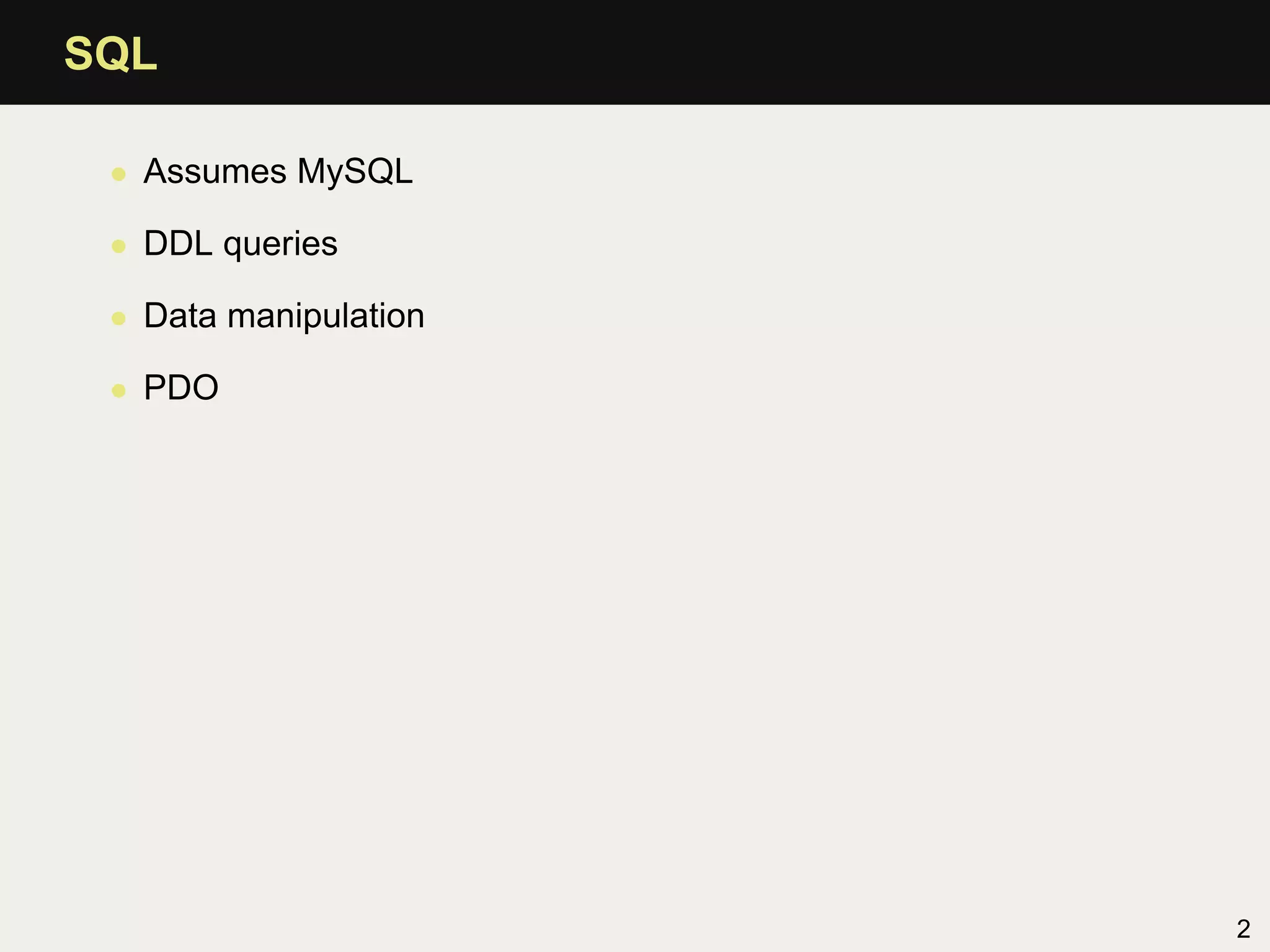 SQL

 • Assumes MySQL

 • DDL queries

 • Data manipulation

 • PDO




                       2
 