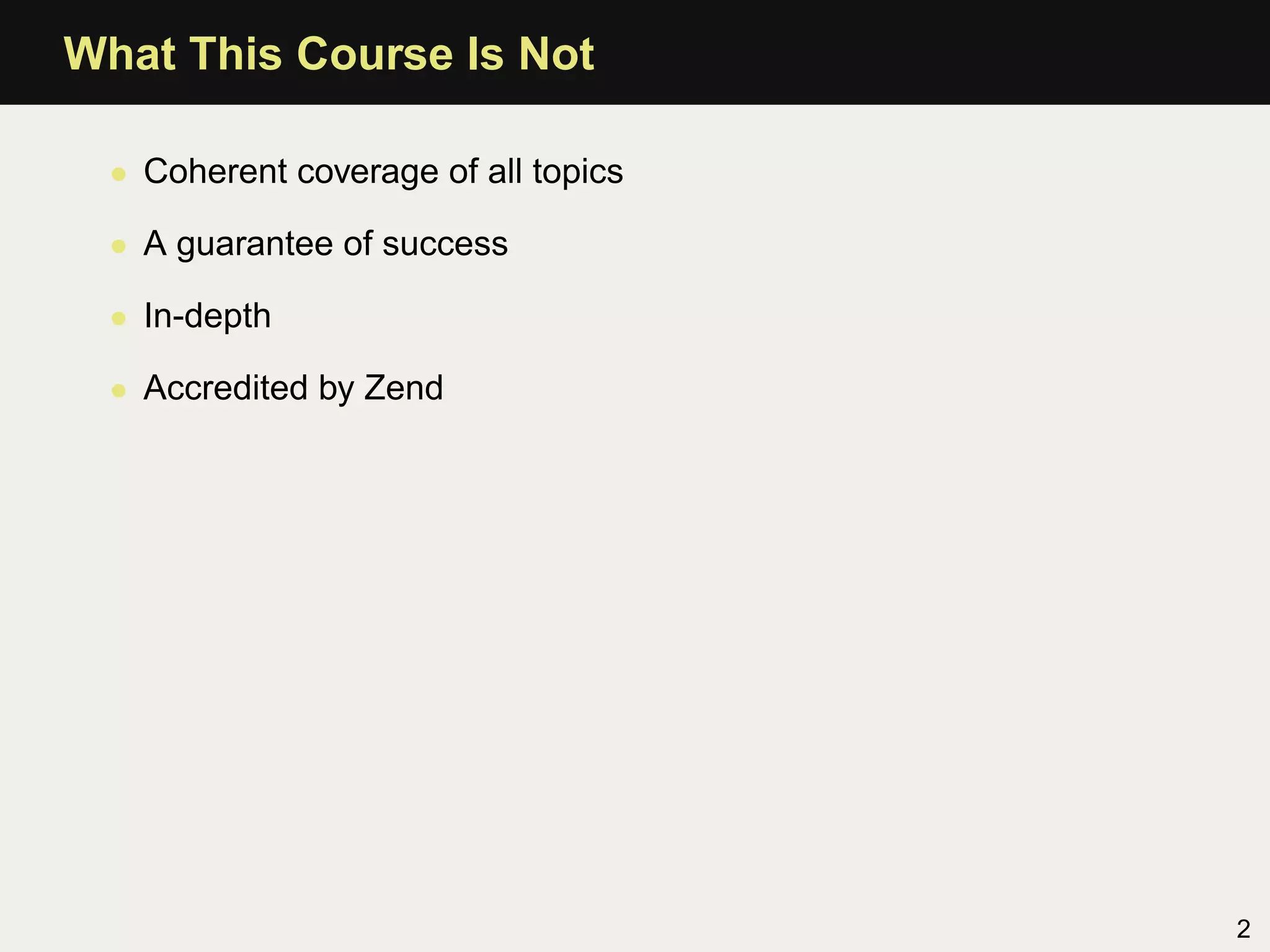 What This Course Is Not

  • Coherent coverage of all topics

  • A guarantee of success

  • In-depth

  • Accredited by Zend




                                      2
 