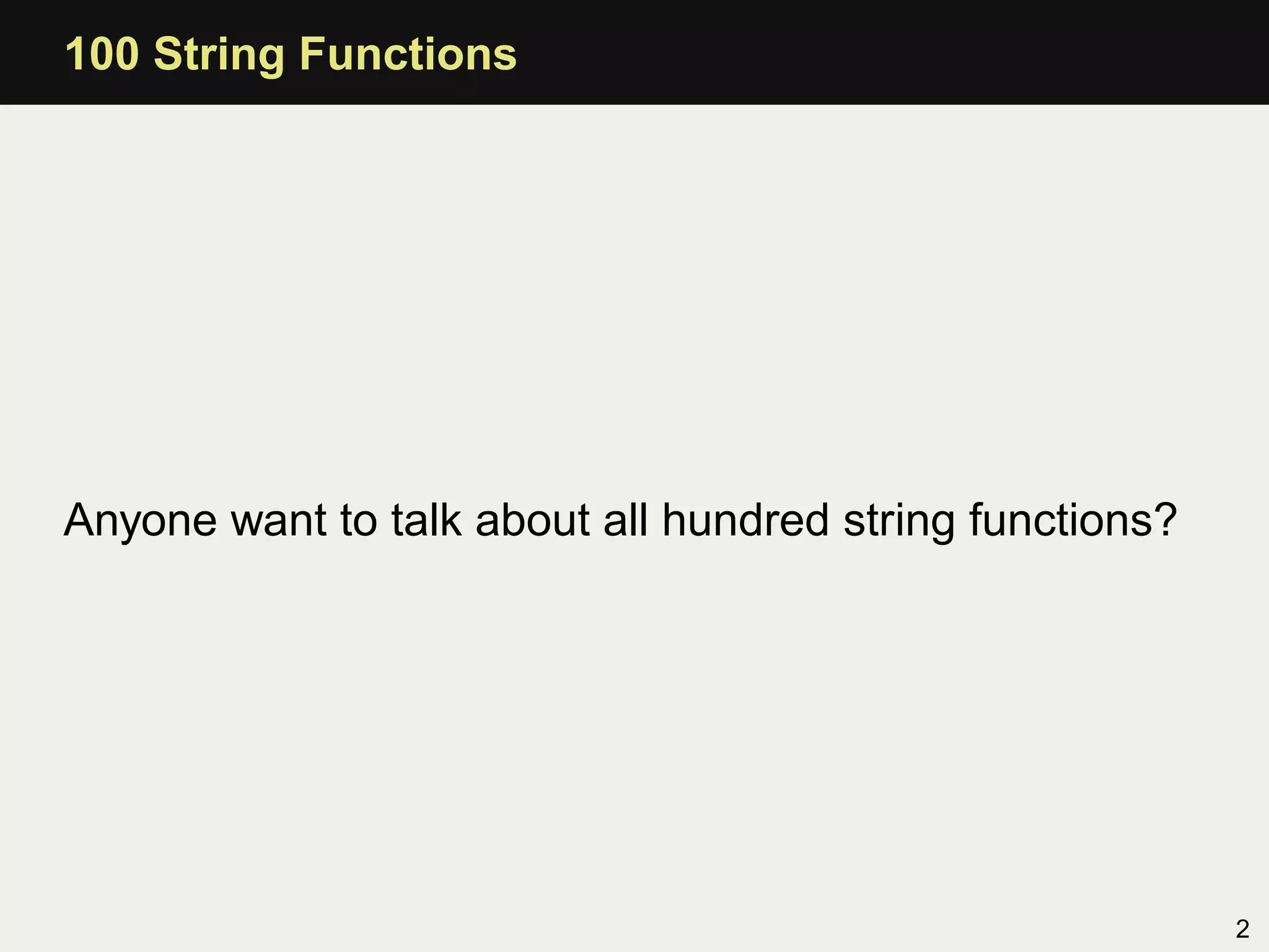 100 String Functions




Anyone want to talk about all hundred string functions?




                                                          2
 