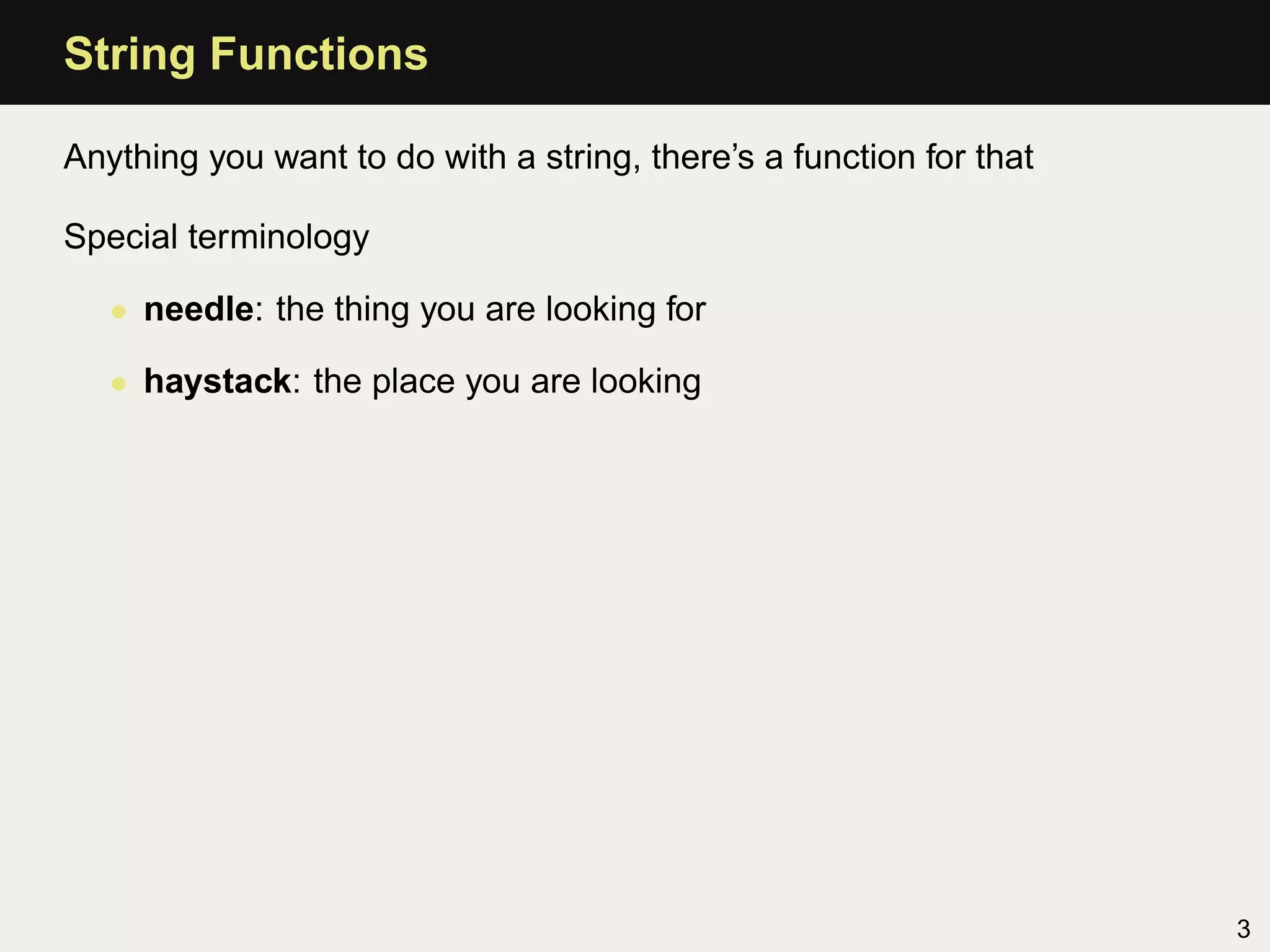 String Functions

Anything you want to do with a string, there’s a function for that

Special terminology

   • needle: the thing you are looking for

   • haystack: the place you are looking




                                                                     3
 