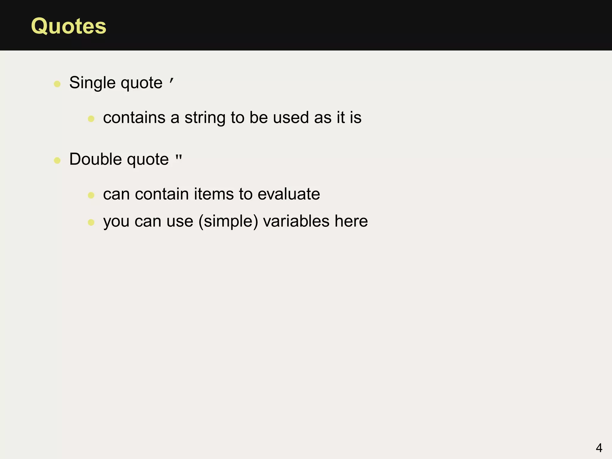 Quotes

 • Single quote ’

     • contains a string to be used as it is

 • Double quote "

     • can contain items to evaluate
     • you can use (simple) variables here




                                               4
 