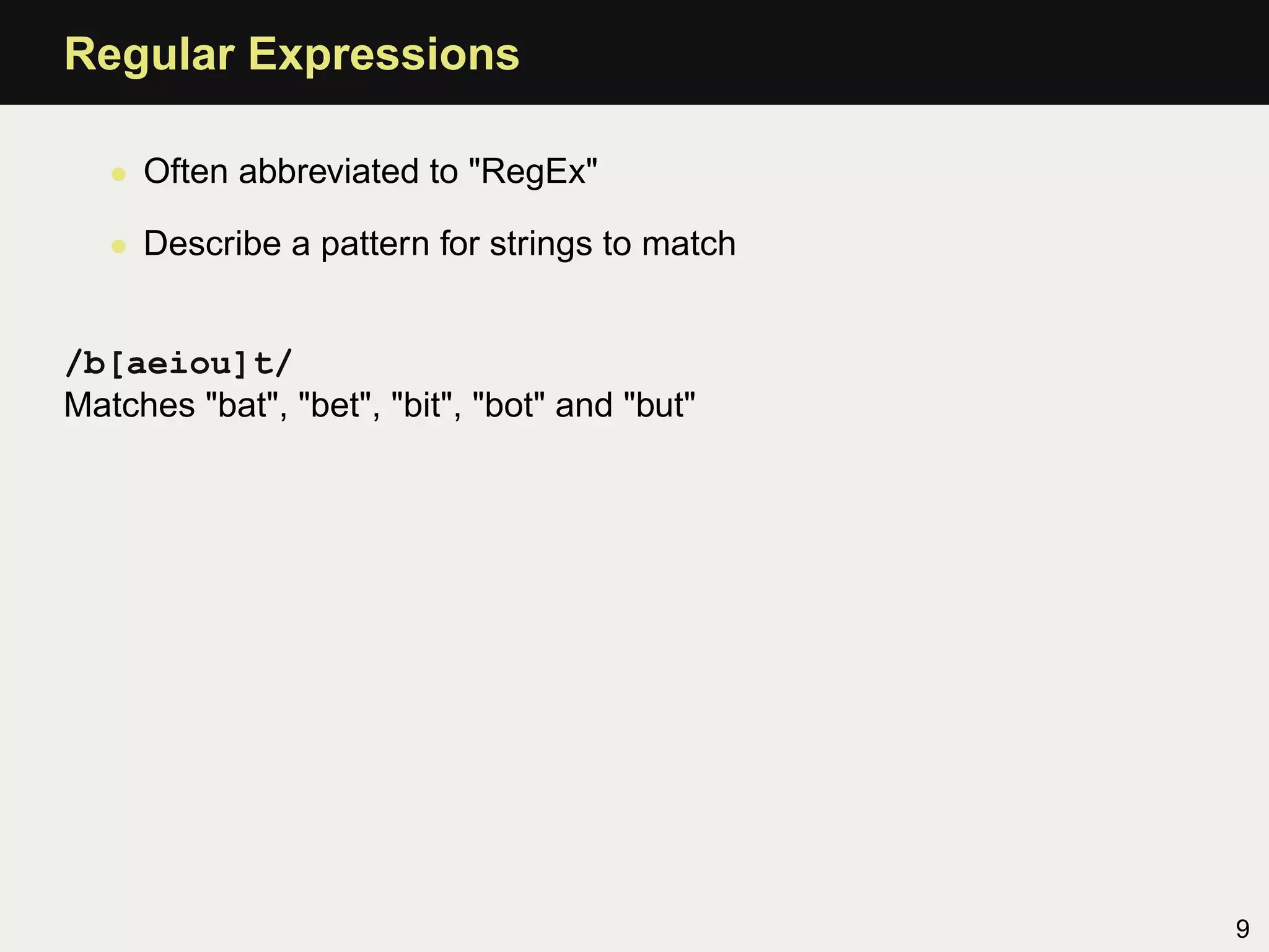 Regular Expressions

   • Often abbreviated to "RegEx"

   • Describe a pattern for strings to match


/b[aeiou]t/
Matches "bat", "bet", "bit", "bot" and "but"




                                               9
 