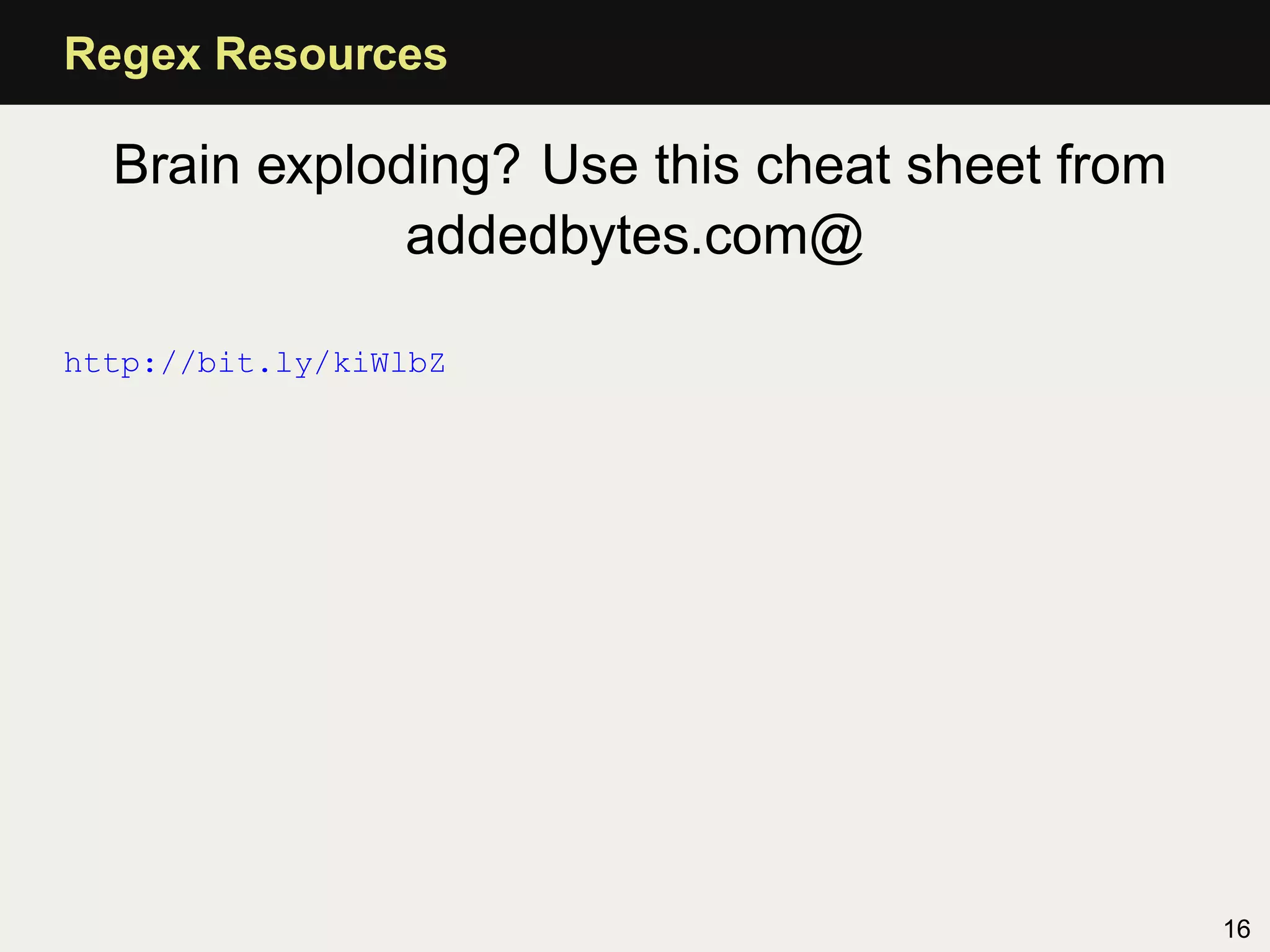 Regex Resources

  Brain exploding? Use this cheat sheet from
              addedbytes.com@

http://bit.ly/kiWlbZ




                                               16
 