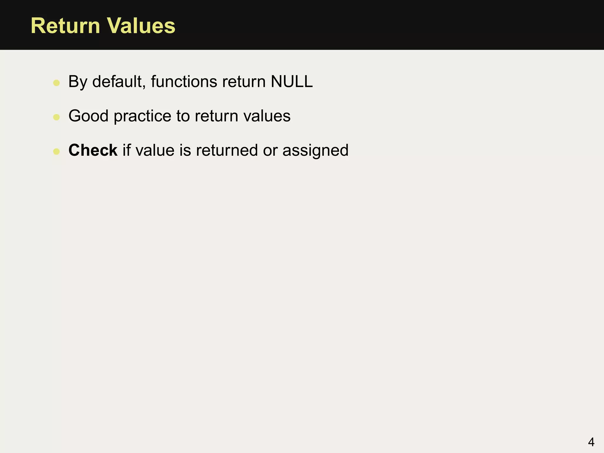 Return Values

 • By default, functions return NULL

 • Good practice to return values

 • Check if value is returned or assigned




                                            4
 