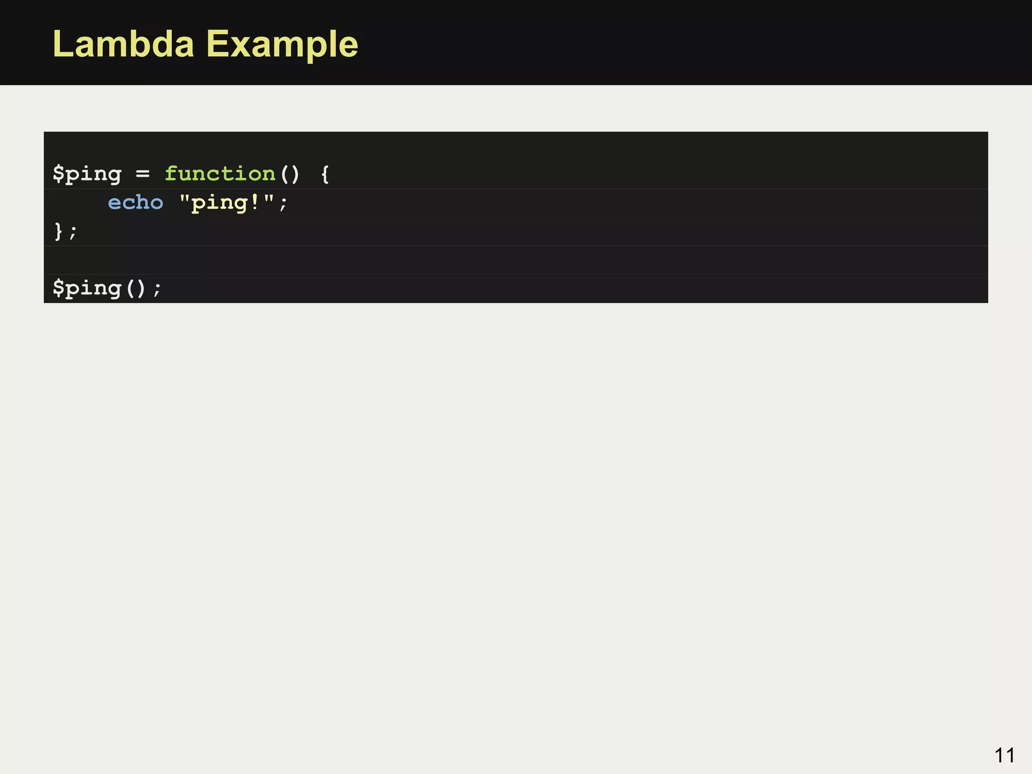 Lambda Example


$ping = function() {
    echo "ping!";
};

$ping();




                       11
 