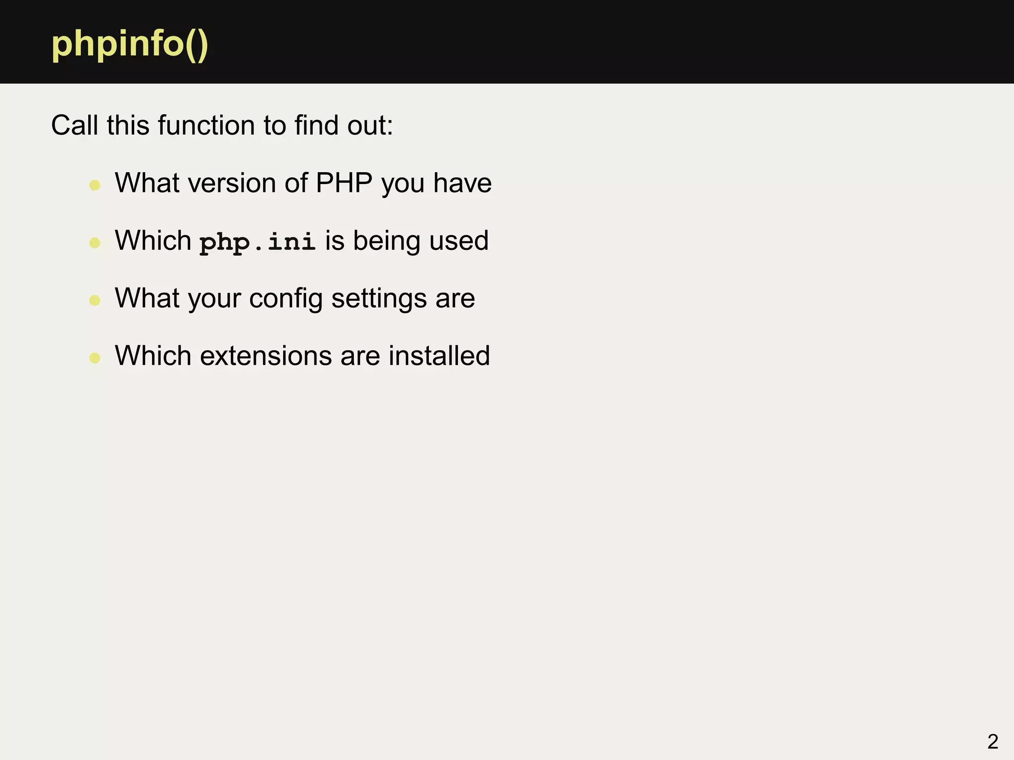 phpinfo()

Call this function to ﬁnd out:

   • What version of PHP you have

   • Which php.ini is being used

   • What your conﬁg settings are

   • Which extensions are installed




                                      2
 
