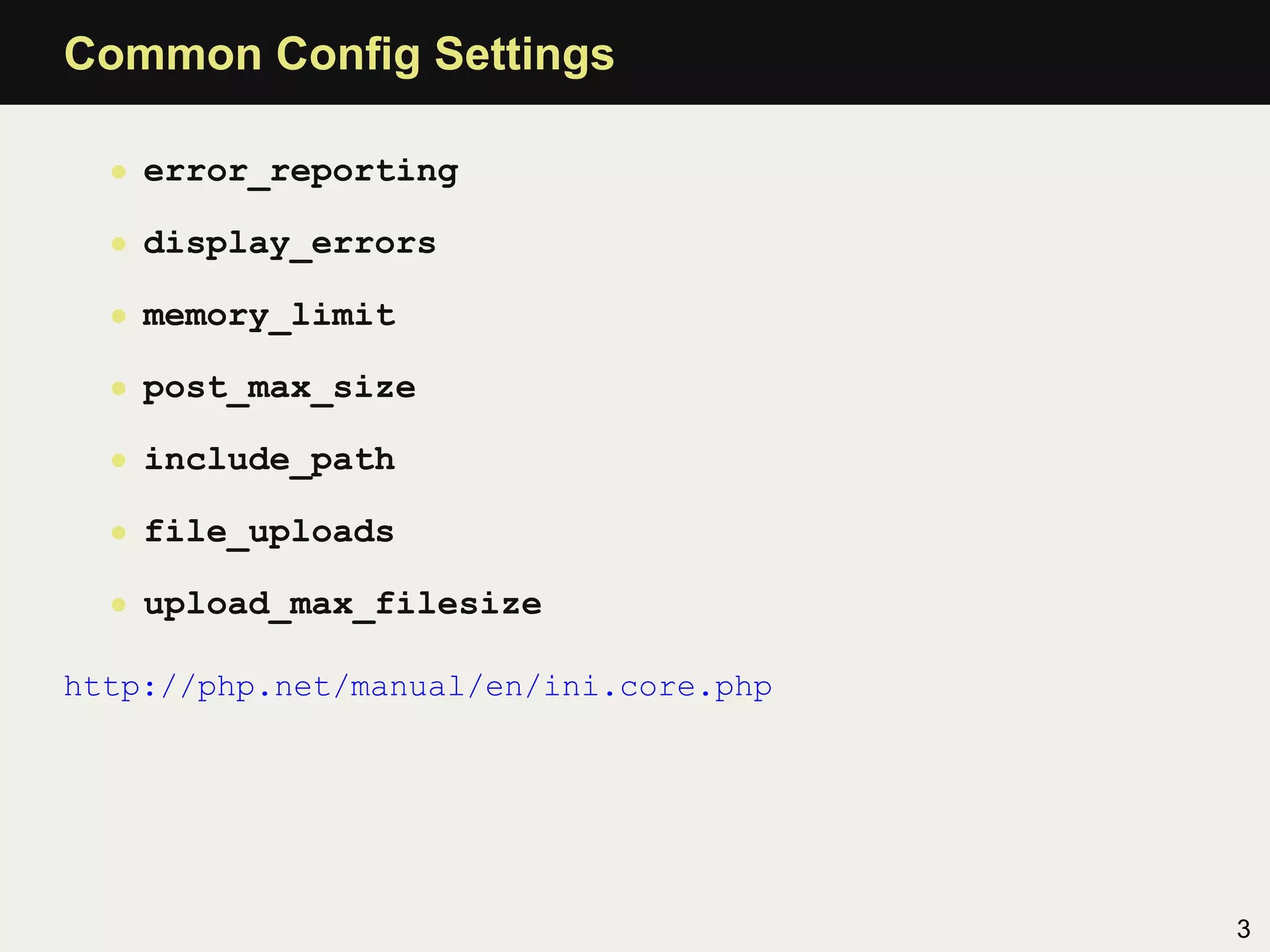 Common Conﬁg Settings

  • error_reporting

  • display_errors

  • memory_limit

  • post_max_size

  • include_path

  • file_uploads

  • upload_max_filesize

http://php.net/manual/en/ini.core.php




                                        3
 