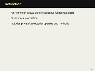 Reﬂection

 • An API which allows us to inspect our functions/objects

 • Gives meta information

 • Includes private/protected properties and methods




                                                             41
 