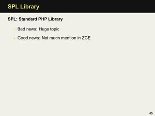SPL Library

SPL: Standard PHP Library

  • Bad news: Huge topic

  • Good news: Not much mention in ZCE




                                         45
 