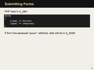 Submitting Forms

PHP data in $_GET:
Array
(
    [item] => Unicorn
    [type] => imaginary
)


If form has method="post" attribute, data will be in $_POST




                                                              3
 