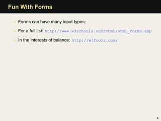 Fun With Forms

 • Forms can have many input types:

 • For a full list: http://www.w3schools.com/html/html_forms.asp

 • In the interests of balance: http://w3fools.com/




                                                                   4
 