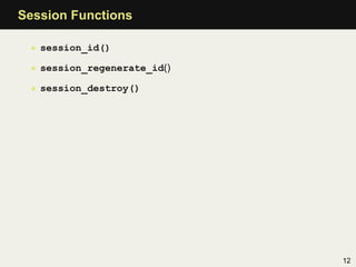 Session Functions

 • session_id()

 • session_regenerate_id()

 • session_destroy()




                             12
 