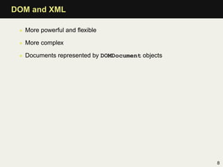 DOM and XML

 • More powerful and ﬂexible

 • More complex

 • Documents represented by DOMDocument objects




                                                  8
 