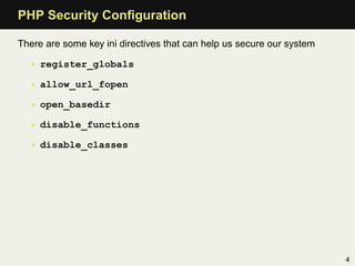 PHP Security Conﬁguration

There are some key ini directives that can help us secure our system

  • register_globals

  • allow_url_fopen

  • open_basedir

  • disable_functions

  • disable_classes




                                                                       4
 