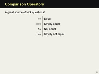 Comparison Operators

A great source of trick questions!

                            ==   Equal
                          ===    Strictly equal
                            !=   Not equal
                          !==    Strictly not equal




                                                      8
 