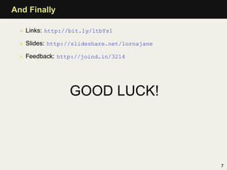 And Finally

  • Links: http://bit.ly/ltbYs1

  • Slides: http://slideshare.net/lornajane

  • Feedback: http://joind.in/3214




                 GOOD LUCK!




                                              7
 