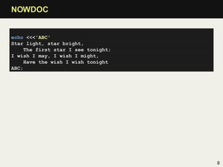 NOWDOC


echo <<<'ABC'
Star light, star bright,
     The first star I see tonight;
I wish I may, I wish I might,
     Have the wish I wish tonight
ABC;




                                     8
 