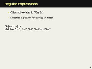 Regular Expressions

   • Often abbreviated to "RegEx"

   • Describe a pattern for strings to match


/b[aeiou]t/
Matches "bat", "bet", "bit", "bot" and "but"




                                               9
 