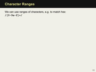 Character Ranges

We can use ranges of characters, e.g. to match hex:
/[0-9a-f]*/




                                                      11
 