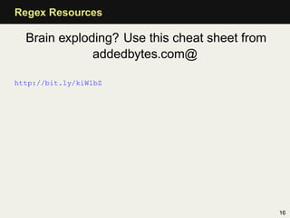 Regex Resources

  Brain exploding? Use this cheat sheet from
              addedbytes.com@

http://bit.ly/kiWlbZ




                                               16
 