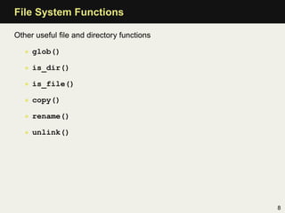 File System Functions

Other useful ﬁle and directory functions

   • glob()

   • is_dir()

   • is_file()

   • copy()

   • rename()

   • unlink()




                                           8
 