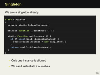 Singleton

We saw a singleton already

class Singleton
{
  private static $classInstance;

    private function __construc...