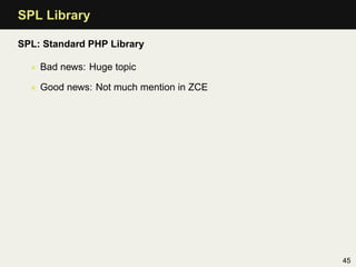 SPL Library

SPL: Standard PHP Library

  • Bad news: Huge topic

  • Good news: Not much mention in ZCE




             ...