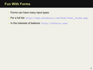 Fun With Forms

 • Forms can have many input types:

 • For a full list: http://www.w3schools.com/html/html_forms.asp

 • ...