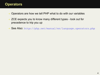 Operators

 • Operators are how we tell PHP what to do with our variables

 • ZCE expects you to know many different types...