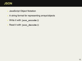 JSON

 • JavaScript Object Notation

 • A string format for representing arrays/objects

 • Write it with json_encode()

 ...