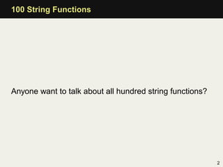 100 String Functions




Anyone want to talk about all hundred string functions?




                                     ...