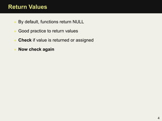Return Values

 • By default, functions return NULL

 • Good practice to return values

 • Check if value is returned or a...