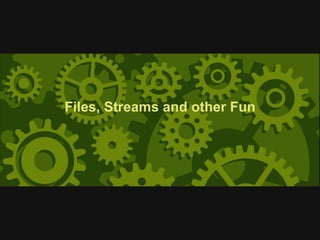 Files, Streams and other Fun
 