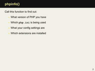 phpinfo()

Call this function to ﬁnd out:

   • What version of PHP you have

   • Which php.ini is being used

   • What ...
