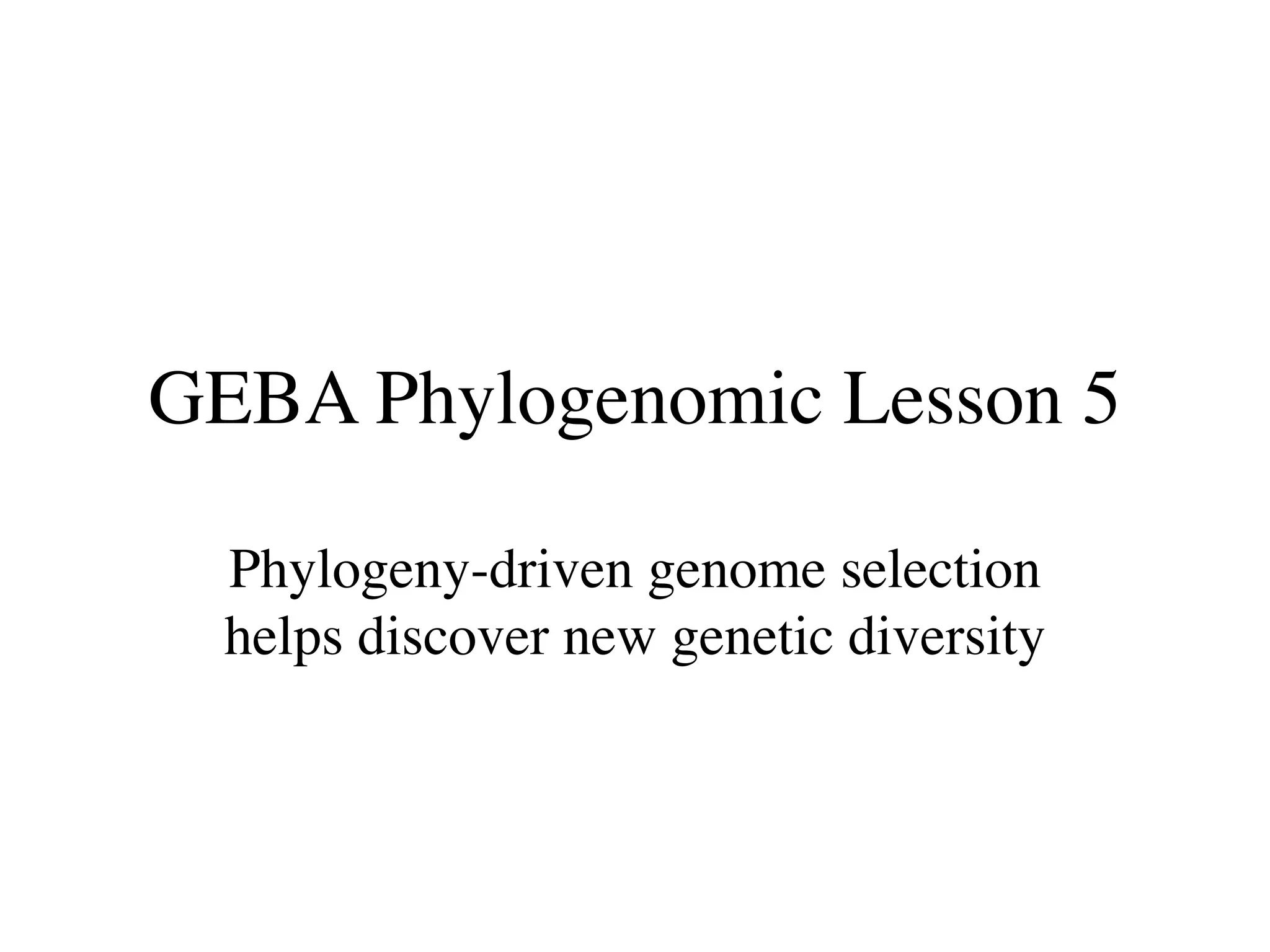 GEBA Phylogenomic Lesson 5

  Phylogeny-driven genome selection
  helps discover new genetic diversity
 