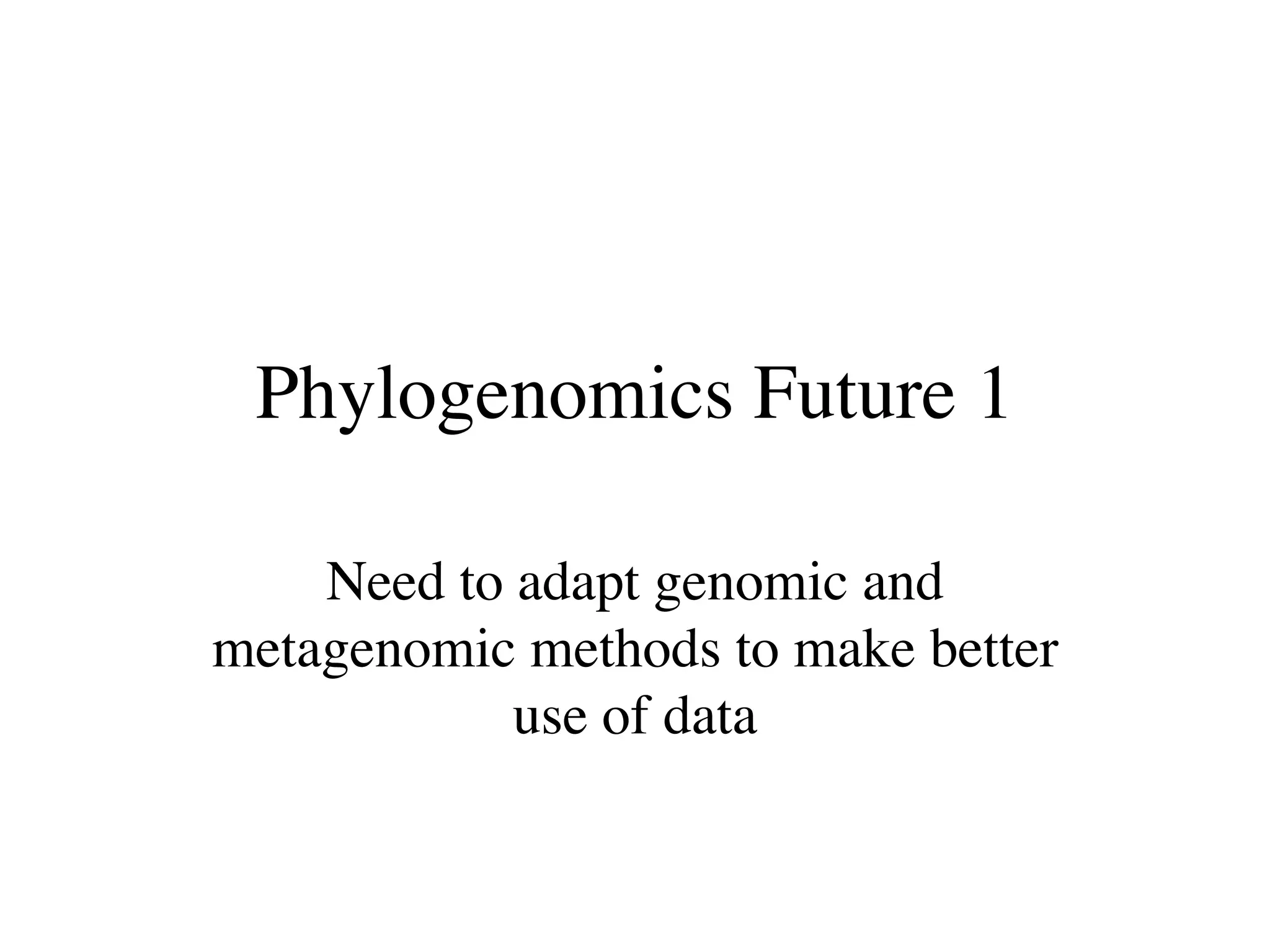 Phylogenomics Future 1

    Need to adapt genomic and
metagenomic methods to make better
            use of data
 