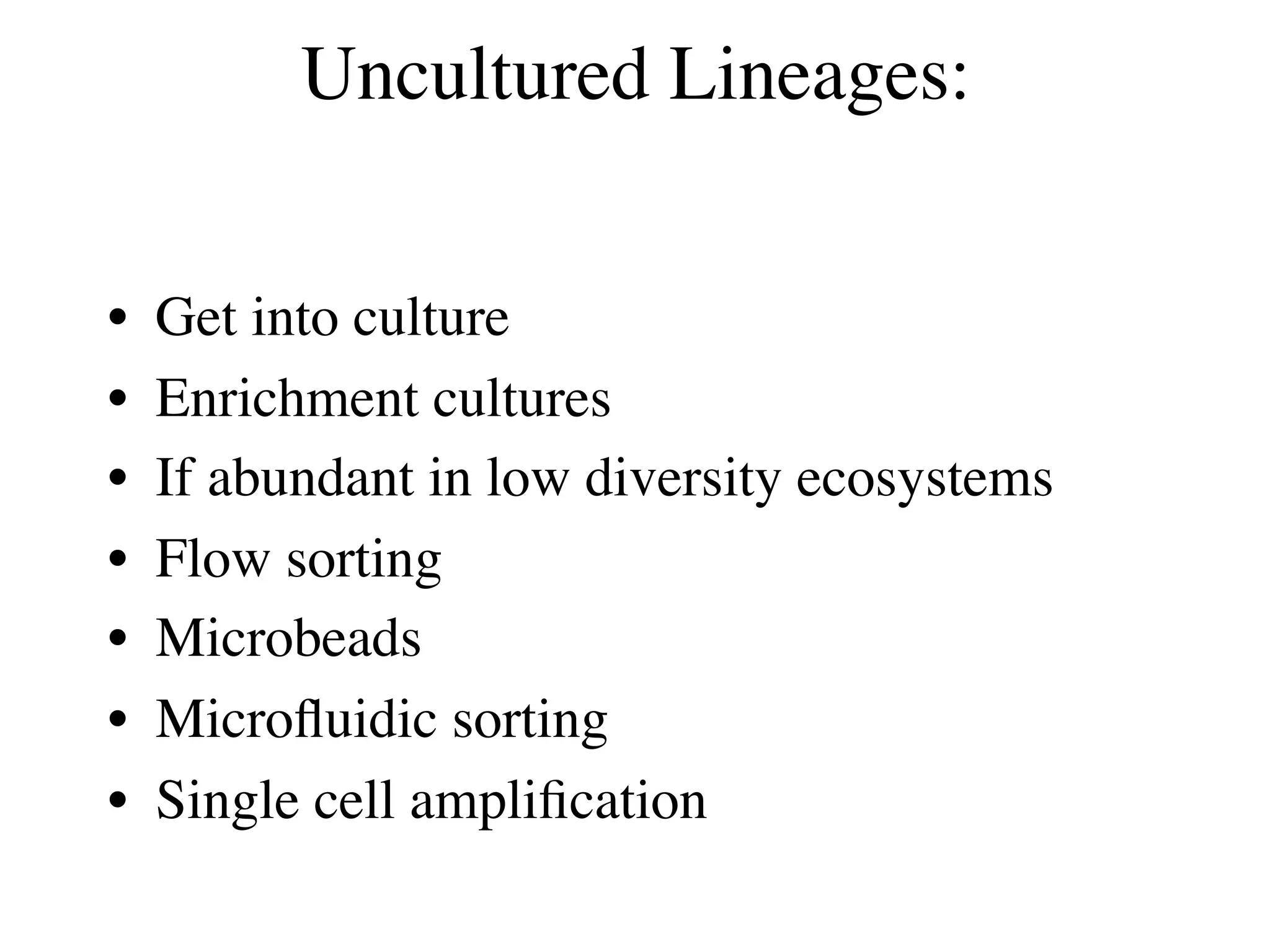 Uncultured Lineages:


•   Get into culture
•   Enrichment cultures
•   If abundant in low diversity ecosystems
•   Flow sorting
•   Microbeads
•   Microﬂuidic sorting
•   Single cell ampliﬁcation
 