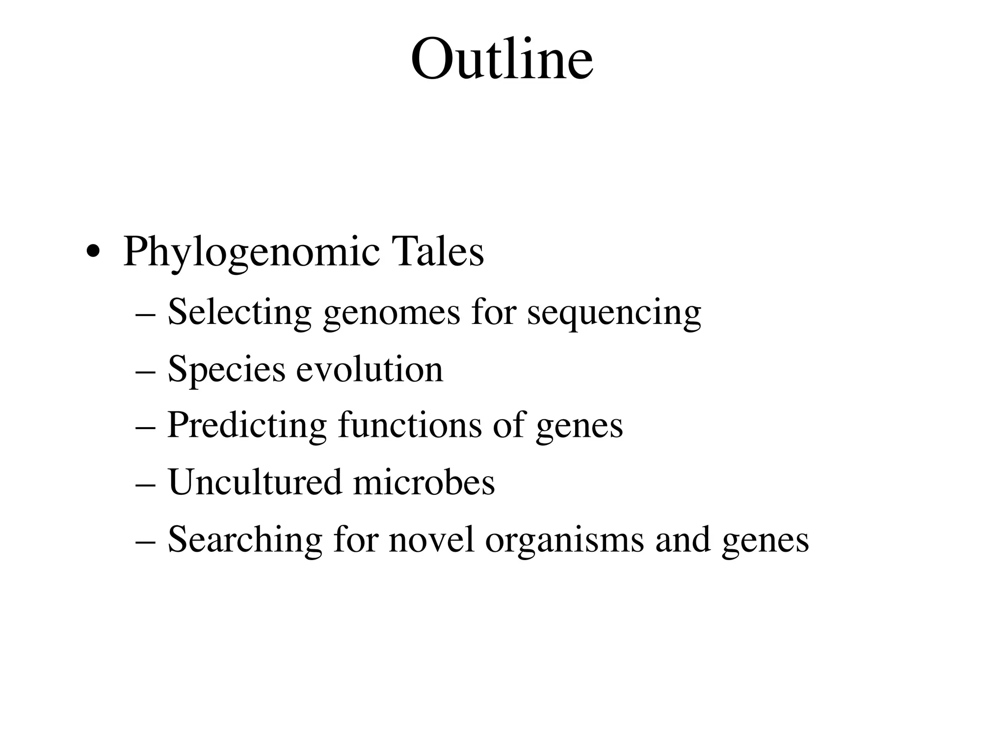 Outline


• Phylogenomic Tales
  –   Selecting genomes for sequencing
  –   Species evolution
  –   Predicting functions of genes
  –   Uncultured microbes
  –   Searching for novel organisms and genes
 