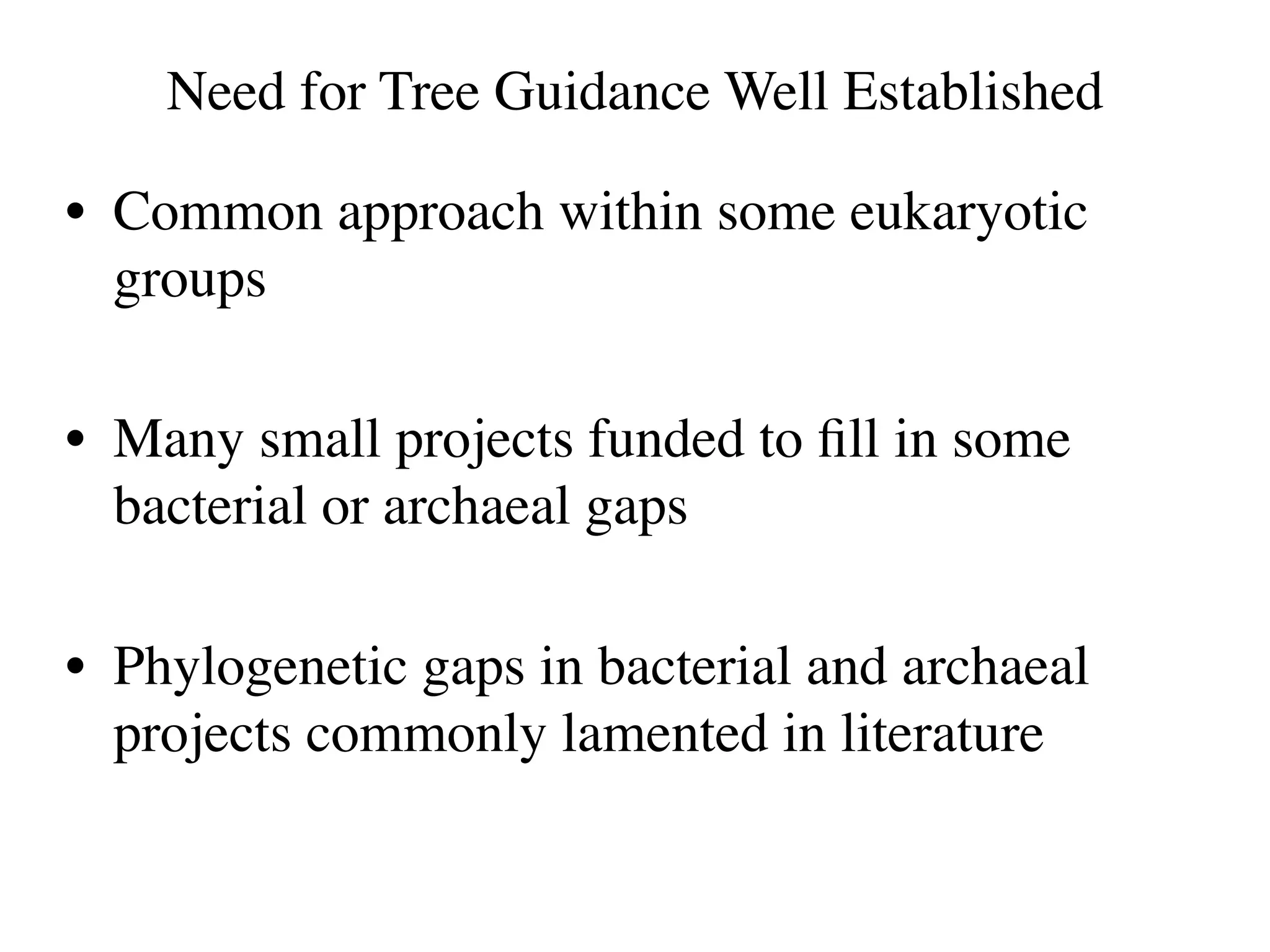 Need for Tree Guidance Well Established

• Common approach within some eukaryotic
  groups

• Many small projects funded to ﬁll in some
  bacterial or archaeal gaps

• Phylogenetic gaps in bacterial and archaeal
  projects commonly lamented in literature
 