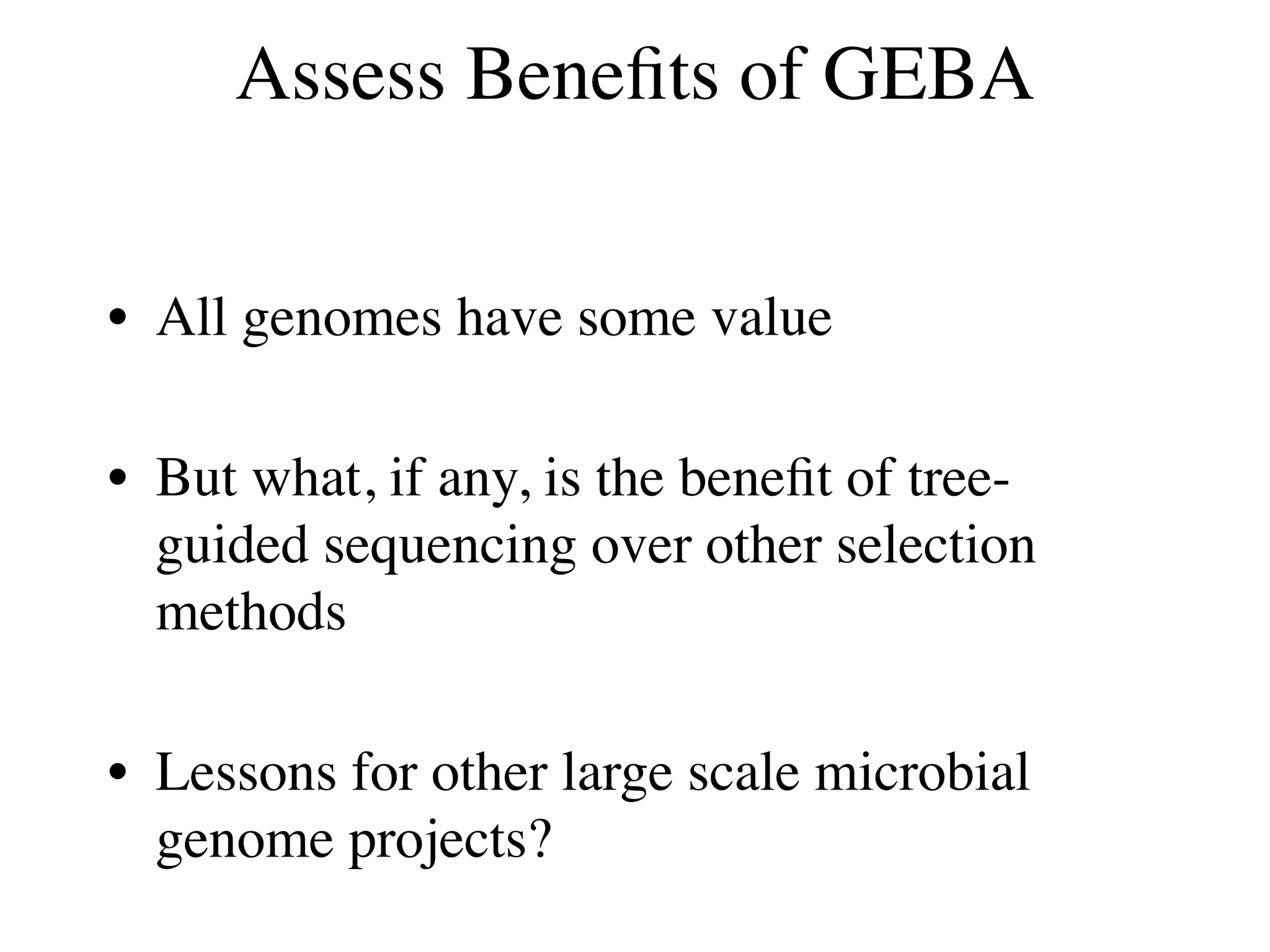 Assess Beneﬁts of GEBA


• All genomes have some value

• But what, if any, is the beneﬁt of tree-
  guided sequencing over other selection
  methods

• Lessons for other large scale microbial
  genome projects?
 