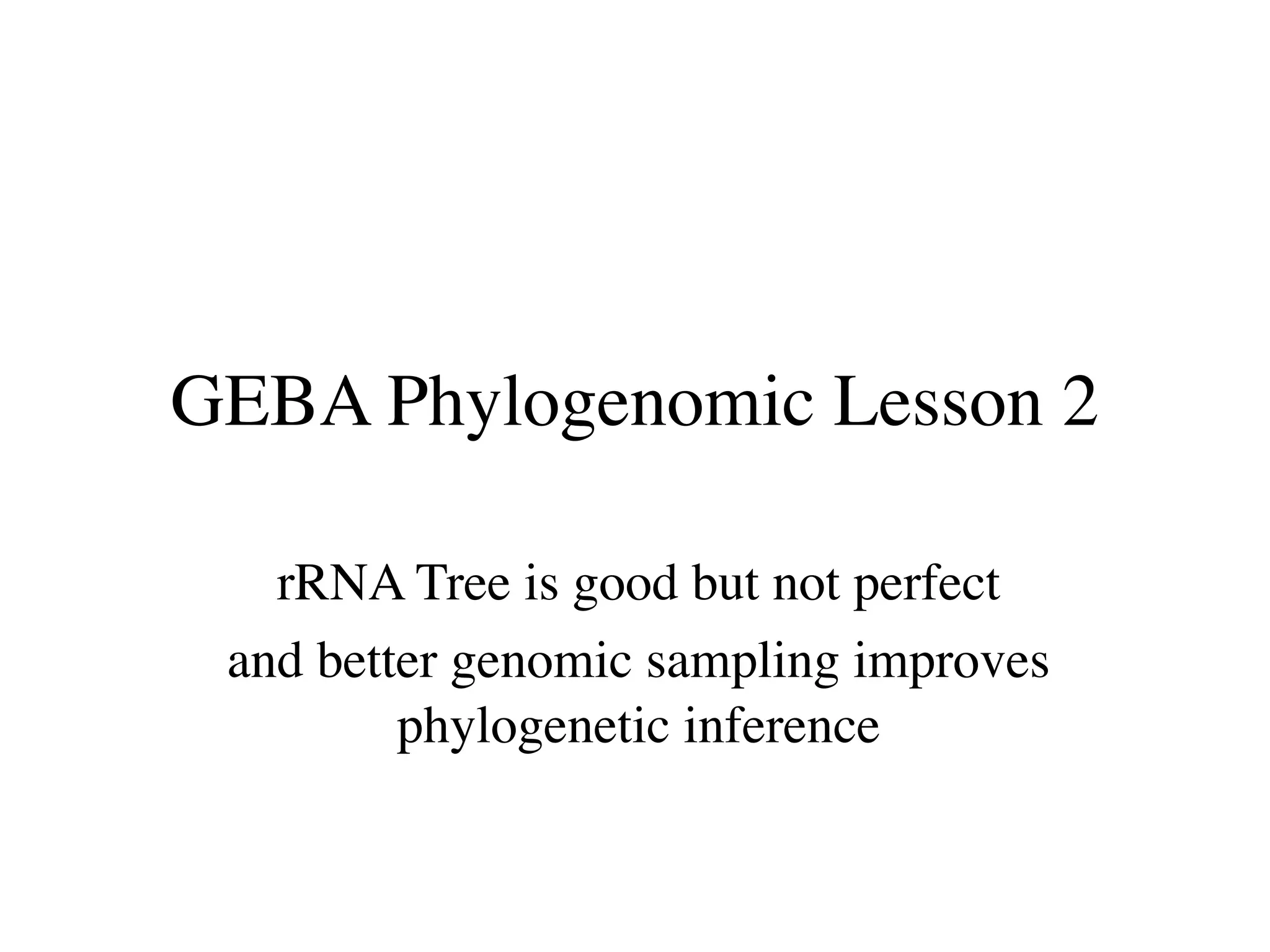GEBA Phylogenomic Lesson 2

   rRNA Tree is good but not perfect
 and better genomic sampling improves
         phylogenetic inference
 