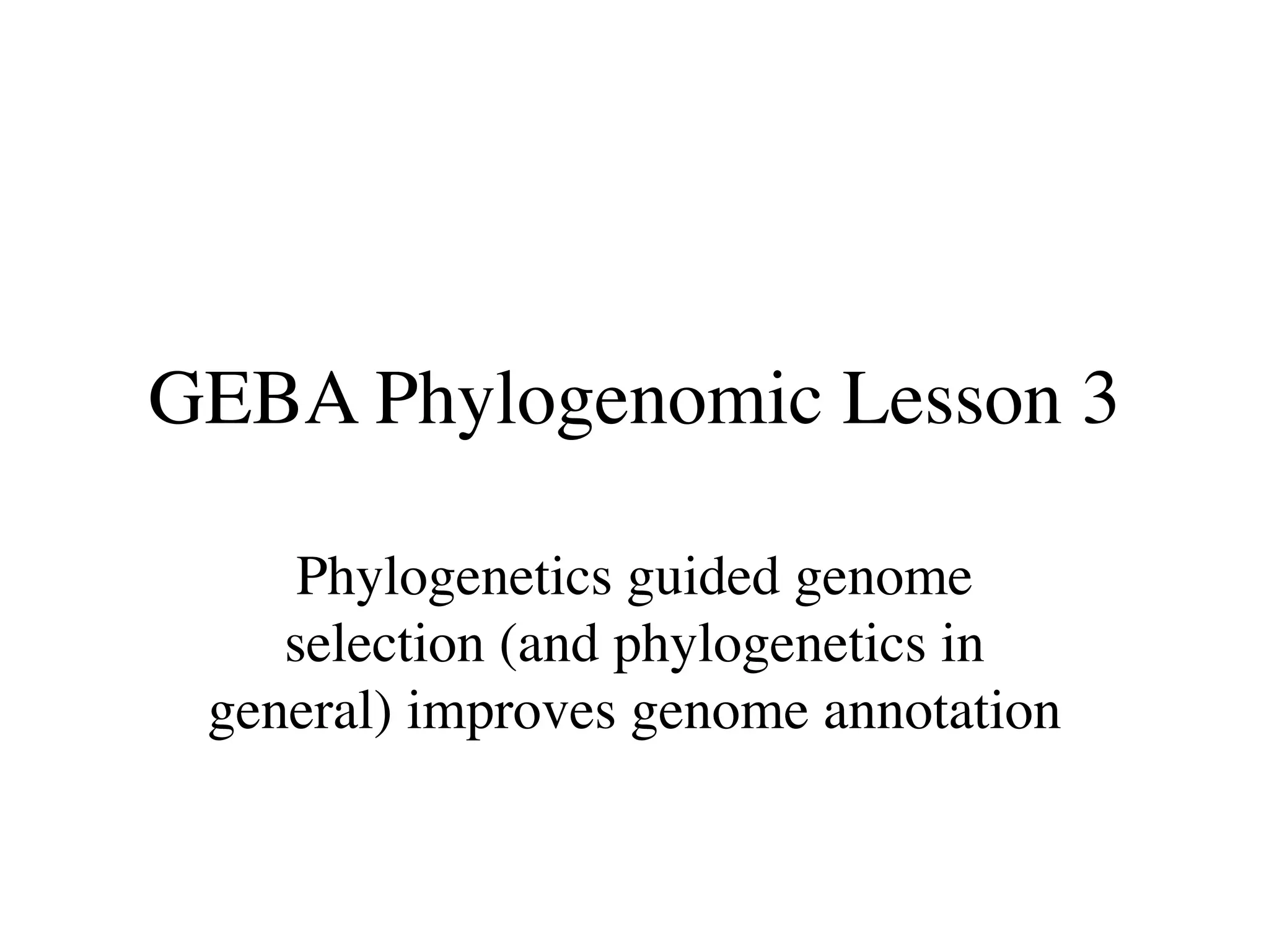 GEBA Phylogenomic Lesson 3

     Phylogenetics guided genome
    selection (and phylogenetics in
 general) improves genome annotation
 