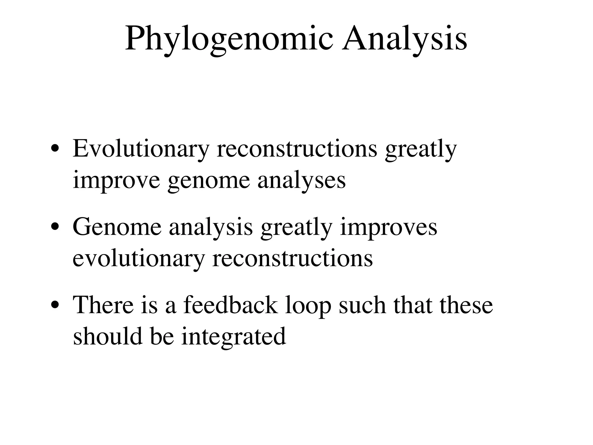 Phylogenomic Analysis

• Evolutionary reconstructions greatly
  improve genome analyses
• Genome analysis greatly improves
  evolutionary reconstructions
• There is a feedback loop such that these
  should be integrated
 