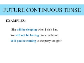 EXAMPLES:
She will be sleeping when I visit her.
We will not be having dinner at home.
Will you be coming to the party tonight?
FUTURE CONTINUOUS TENSE
 