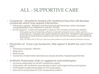 ALL - SUPPORTIVE CARE <ul><li>Cytopenias : All patients treated with traditional induction will develop cytopenias which m...