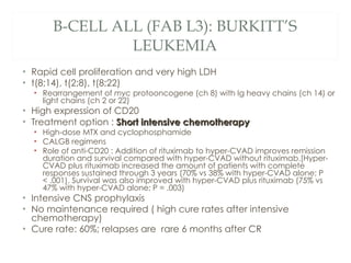 B-CELL ALL (FAB L3): BURKITT’S LEUKEMIA <ul><li>Rapid cell proliferation and very high LDH  </li></ul><ul><li>t(8;14), t(2...