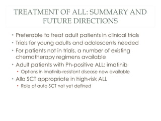 TREATMENT OF ALL: SUMMARY AND FUTURE DIRECTIONS <ul><li>Preferable to treat adult patients in clinical trials </li></ul><u...