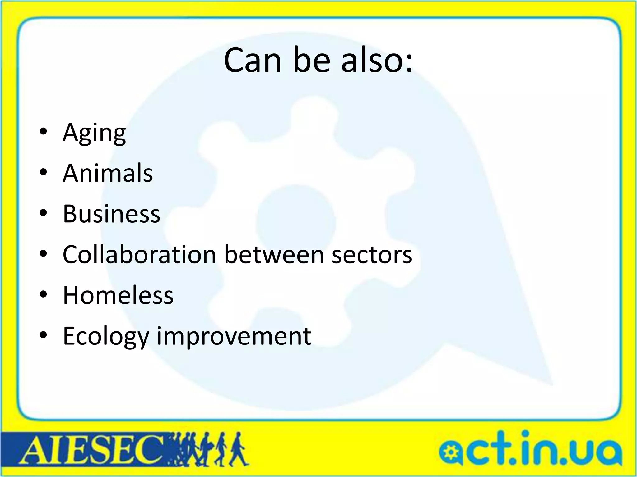 Can be also:
•   Aging
•   Animals
•   Business
•   Collaboration between sectors
•   Homeless
•   Ecology improvement
 