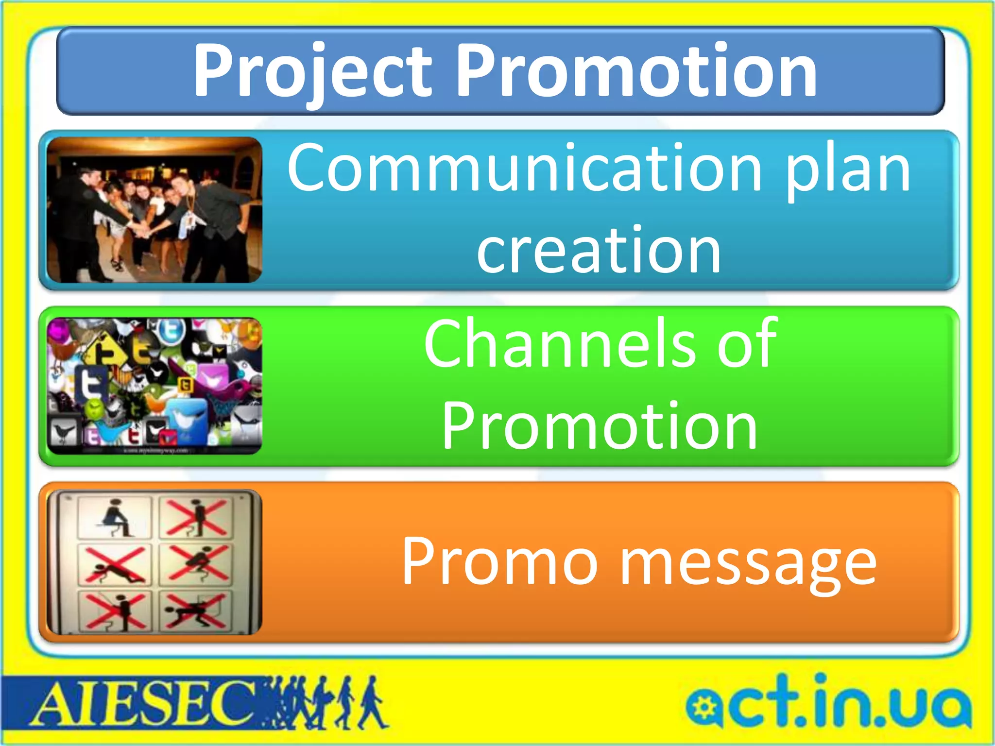 Project Promotion
  Communication plan
      creation
     Channels of
     Promotion
     Promo message
 